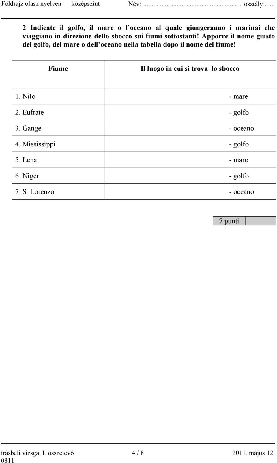 Fiume Il luogo in cui si trova lo sbocco 1. Nilo - mare 2. Eufrate - golfo 3. Gange - oceano 4.