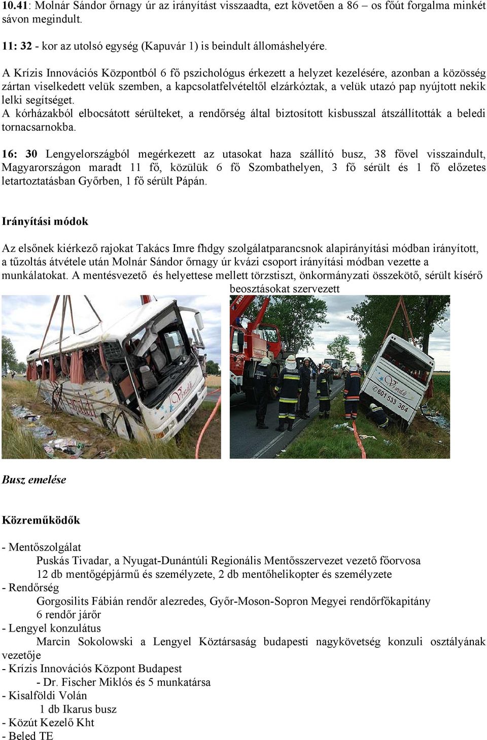 nekik lelki segítséget. A kórházakból elbocsátott sérülteket, a rendőrség által biztosított kisbusszal átszállították a beledi tornacsarnokba.