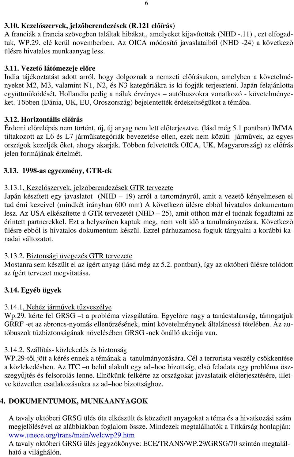 Vezetı látómezeje elıre India tájékoztatást adott arról, hogy dolgoznak a nemzeti elıírásukon, amelyben a követelményeket M2, M3, valamint N1, N2, és N3 kategóriákra is ki fogják terjeszteni.