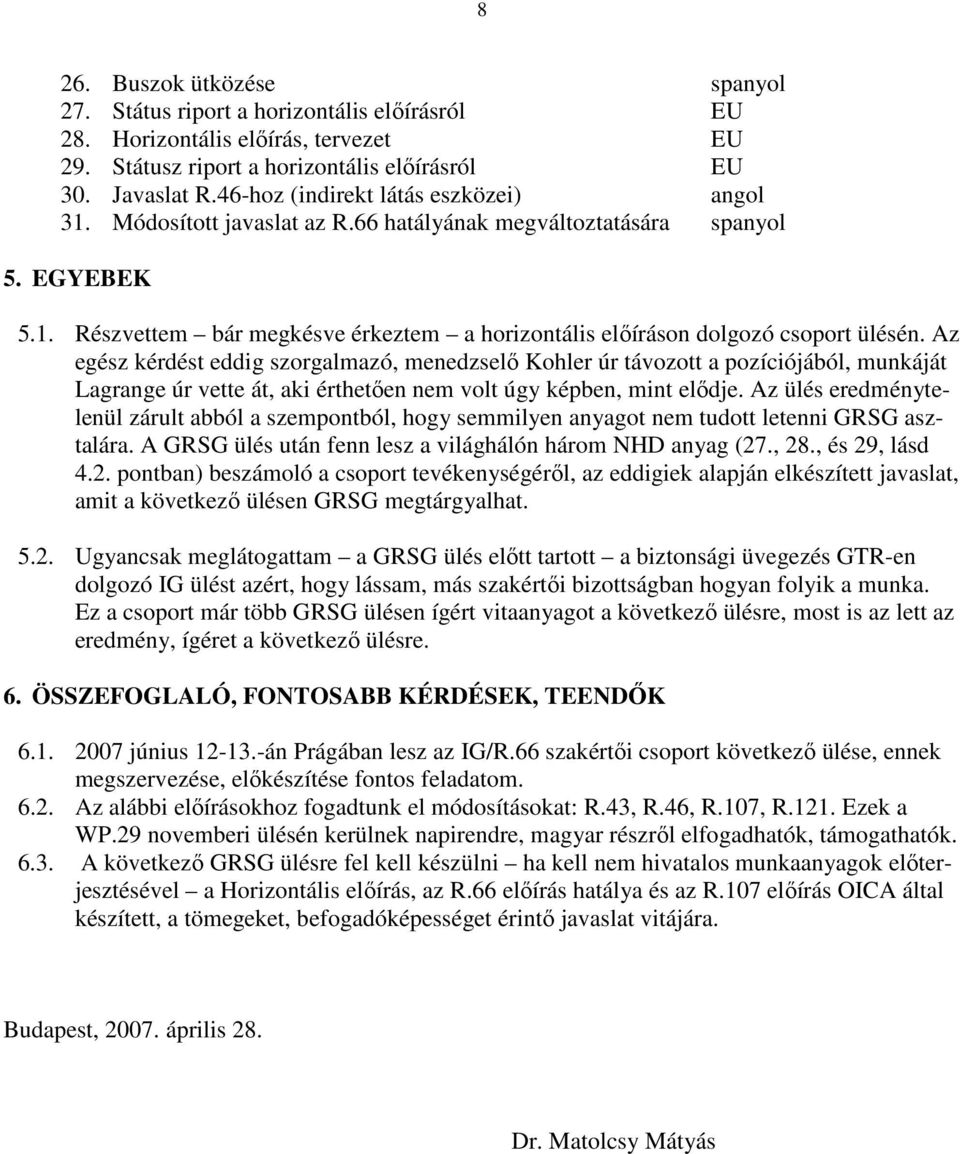 Az egész kérdést eddig szorgalmazó, menedzselı Kohler úr távozott a pozíciójából, munkáját Lagrange úr vette át, aki érthetıen nem volt úgy képben, mint elıdje.