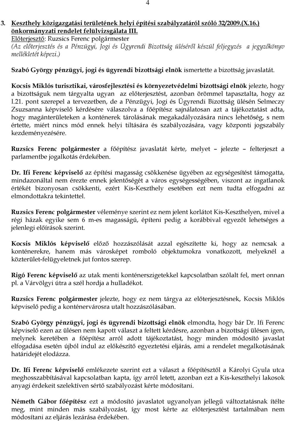 Kocsis Miklós turisztikai, városfejlesztési és környezetvédelmi bizottsági elnök jelezte, hogy a bizottságuk nem tárgyalta ugyan az elıterjesztést, azonban örömmel tapasztalta, hogy az I.21.
