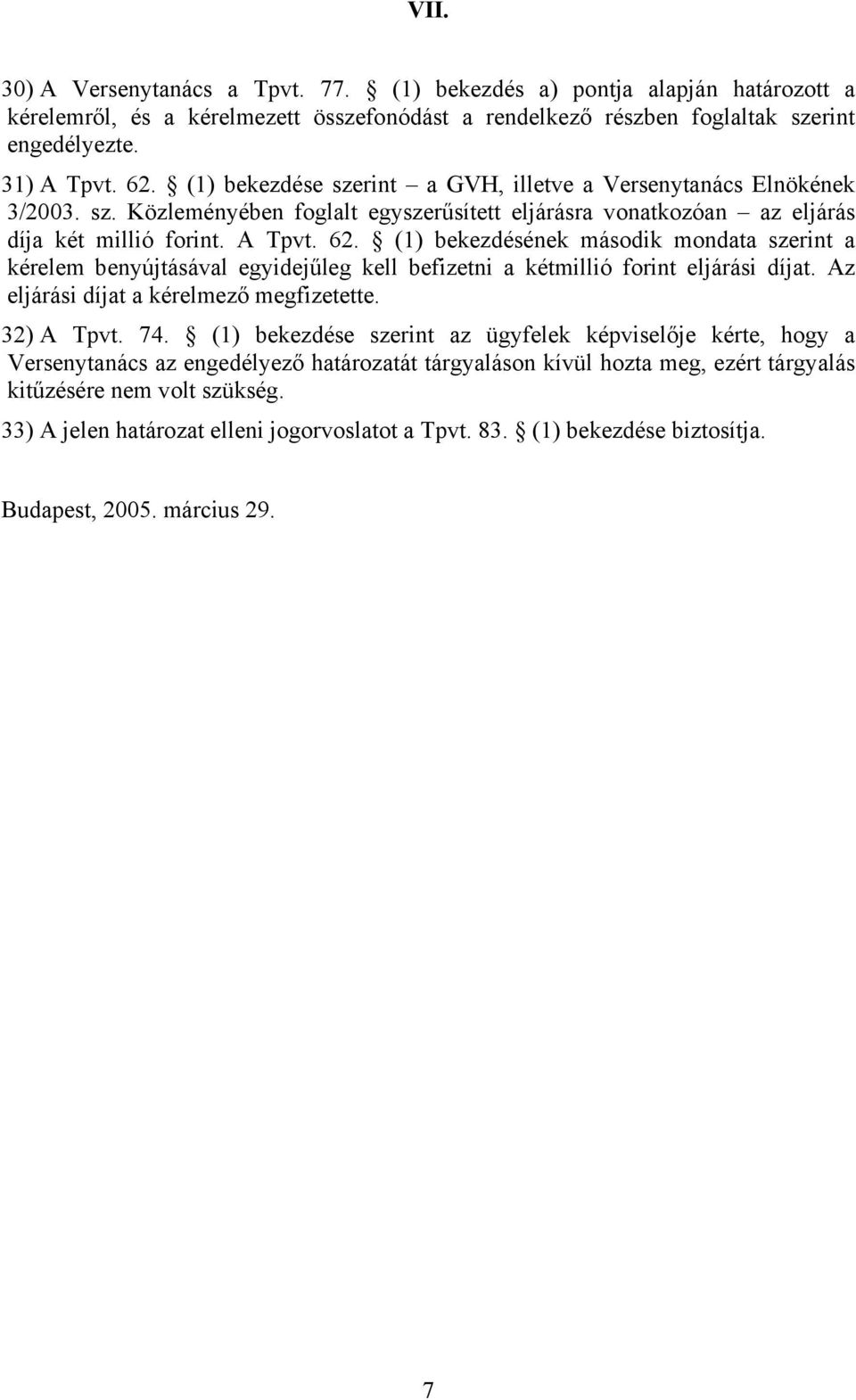 (1) bekezdésének második mondata szerint a kérelem benyújtásával egyidejűleg kell befizetni a kétmillió forint eljárási díjat. Az eljárási díjat a kérelmező megfizetette. 32) A Tpvt. 74.