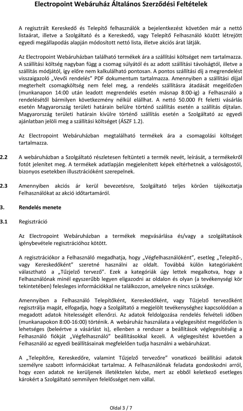 A szállítási költség nagyban függ a csomag súlyától és az adott szállítási távolságtól, illetve a szállítás módjától, így előre nem kalkulálható pontosan.