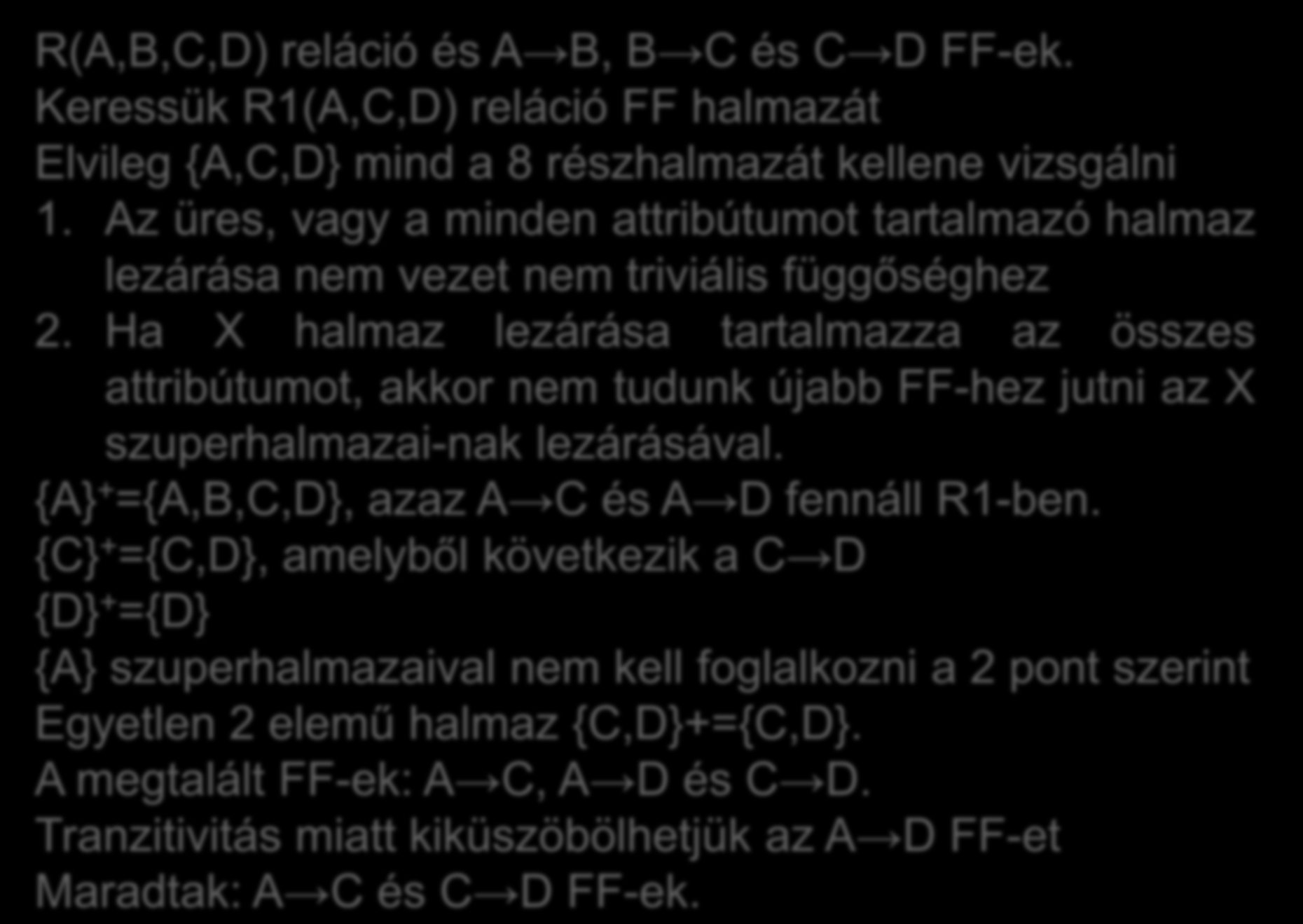 R(A,B,C,D) reláció és A B, B C és C D FF-ek. Keressük R1(A,C,D) reláció FF halmazát Elvileg {A,C,D} mind a 8 részhalmazát kellene vizsgálni 1.
