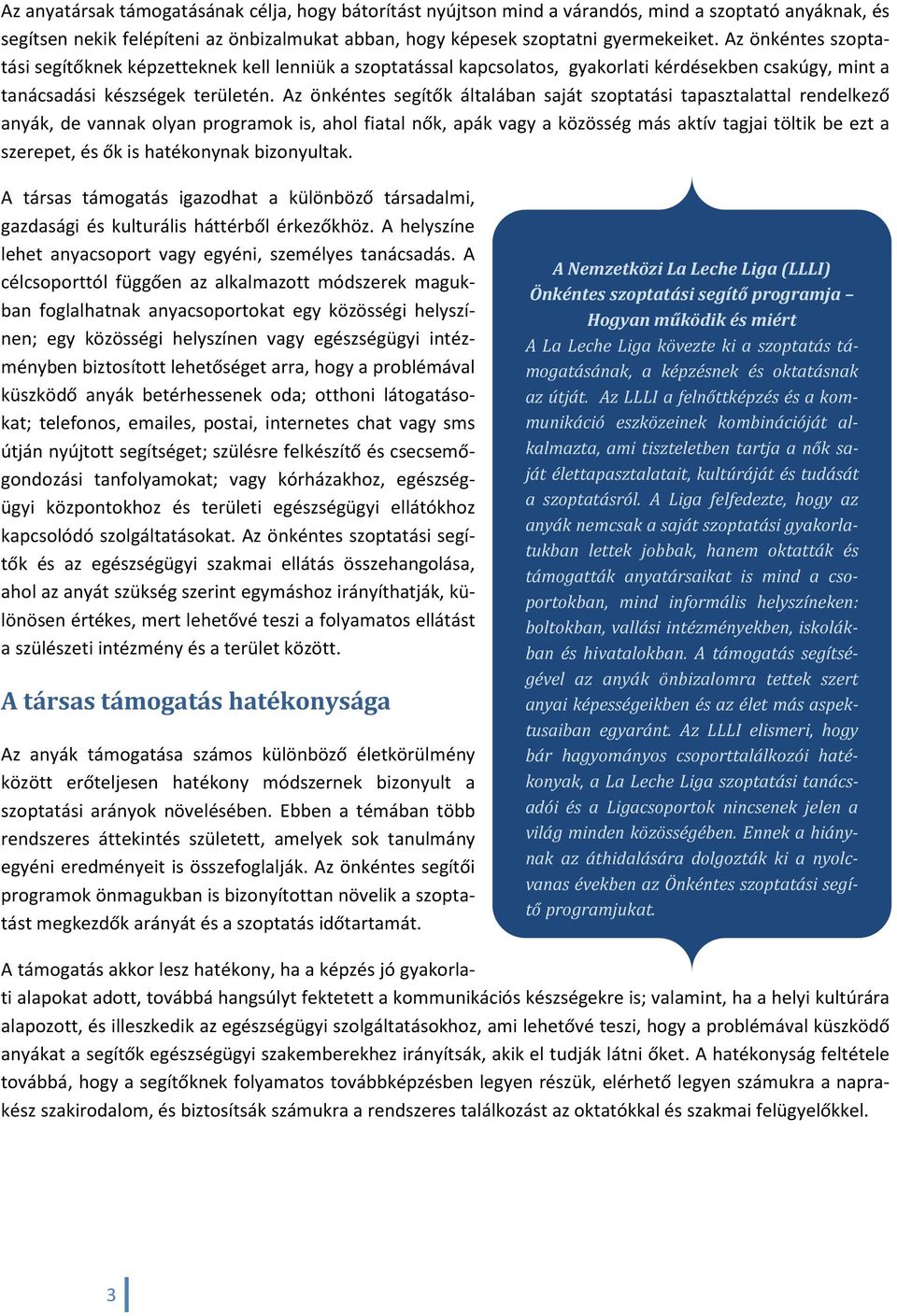 Az önkéntes segítők általában saját szoptatási tapasztalattal rendelkező anyák, de vannak olyan programok is, ahol fiatal nők, apák vagy a közösség más aktív tagjai töltik be ezt a szerepet, és ők is
