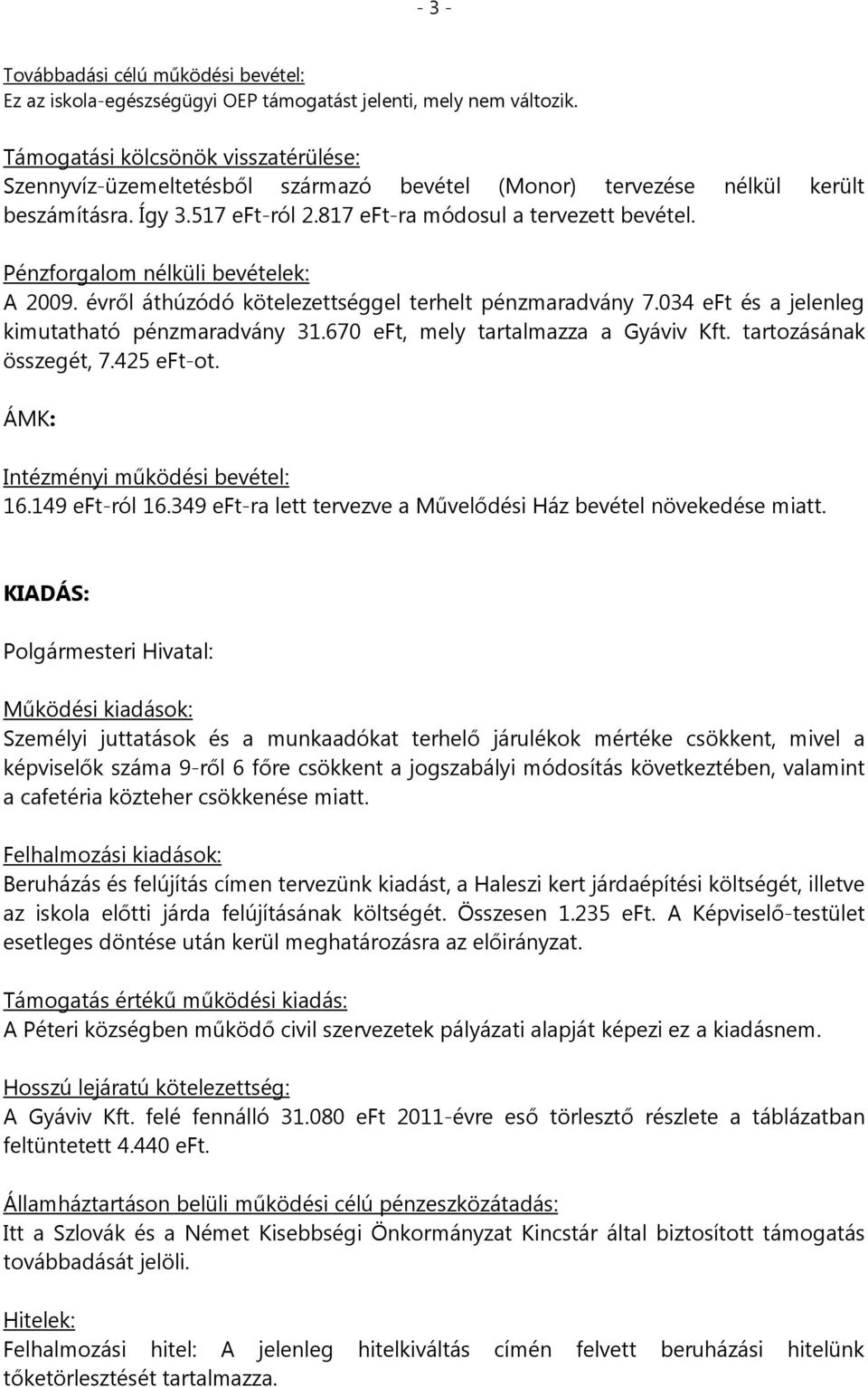 Pénzforgalom nélküli bevételek: A 2009. évről áthúzódó kötelezettséggel terhelt pénzmaradvány 7.034 eft és a jelenleg kimutatható pénzmaradvány 31.670 eft, mely tartalmazza a Gyáviv Kft.