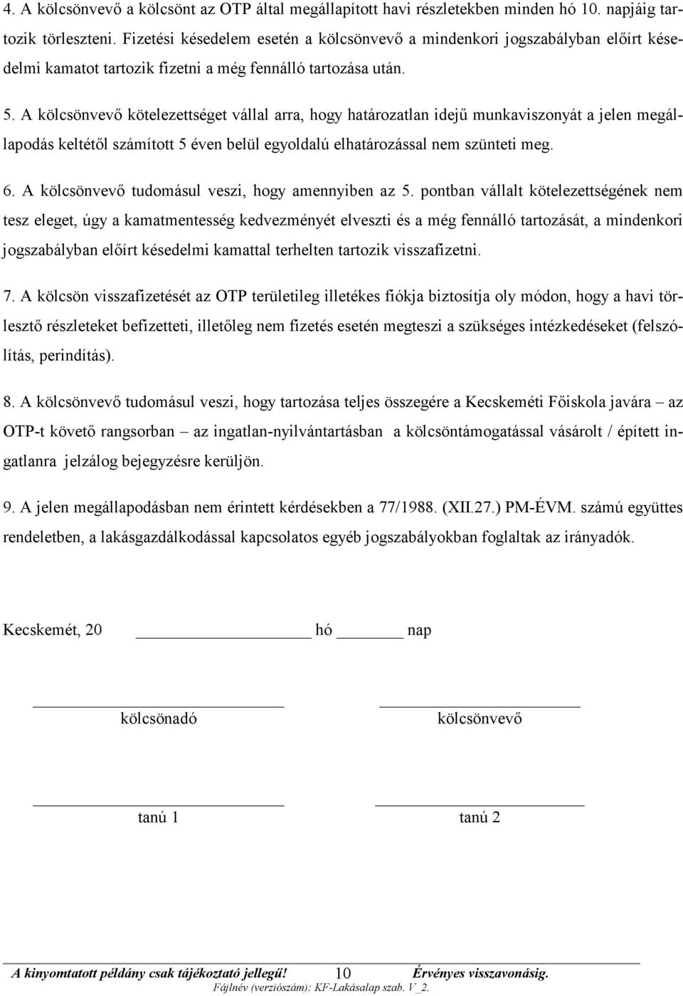 A kölcsönvevő kötelezettséget vállal arra, hogy határozatlan idejű munkaviszonyát a jelen megállapodás keltétől számított 5 éven belül egyoldalú elhatározással nem szünteti meg. 6.