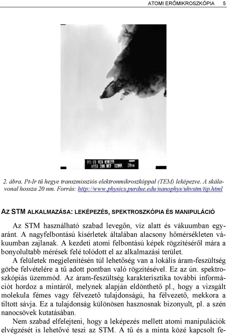 A nagyfelbontású kísérletek általában alacsony hőmérsékleten vákuumban zajlanak. A kezdeti atomi felbontású képek rögzítéséről mára a bonyolultabb mérések felé tolódott el az alkalmazási terület.