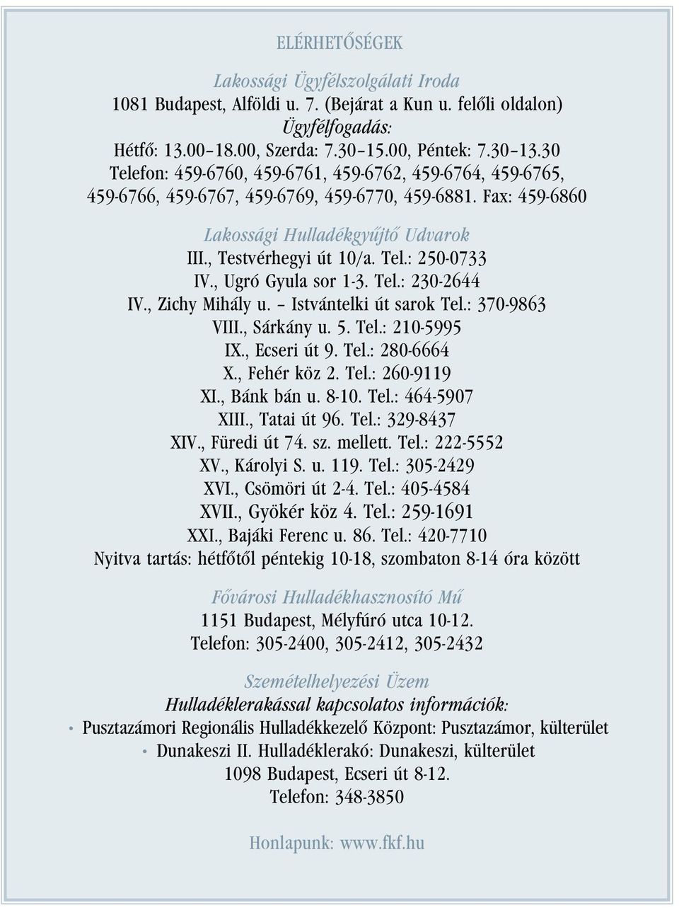 , Ugró Gyula sor 1-3. Tel.: 230-2644 IV., Zichy Mihály u. Istvántelki út sarok Tel.: 370-9863 VIII., Sárkány u. 5. Tel.: 210-5995 IX., Ecseri út 9. Tel.: 280-6664 X., Fehér köz 2. Tel.: 260-9119 XI.