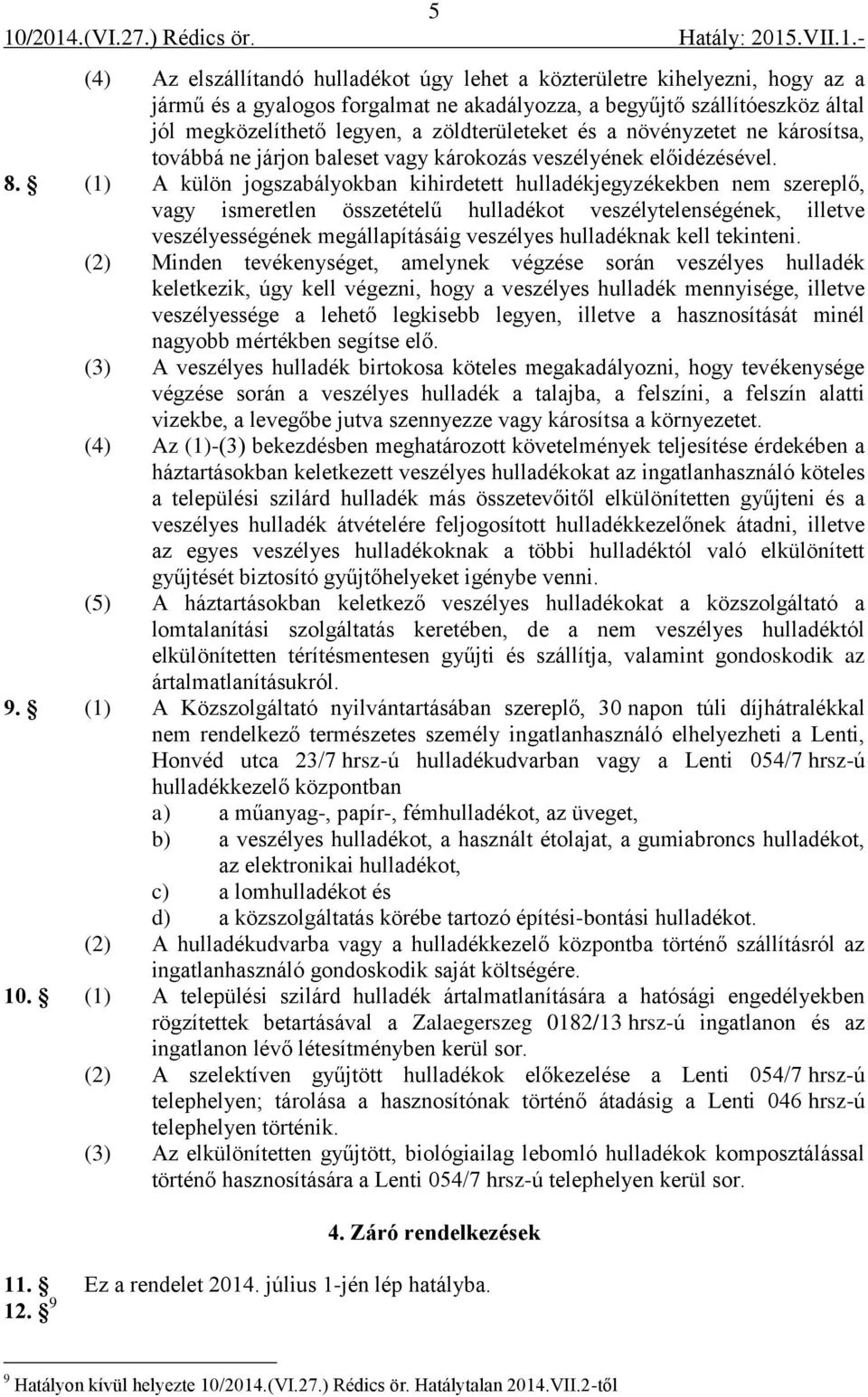 (1) A külön jogszabályokban kihirdetett hulladékjegyzékekben nem szereplő, vagy ismeretlen összetételű hulladékot veszélytelenségének, illetve veszélyességének megállapításáig veszélyes hulladéknak