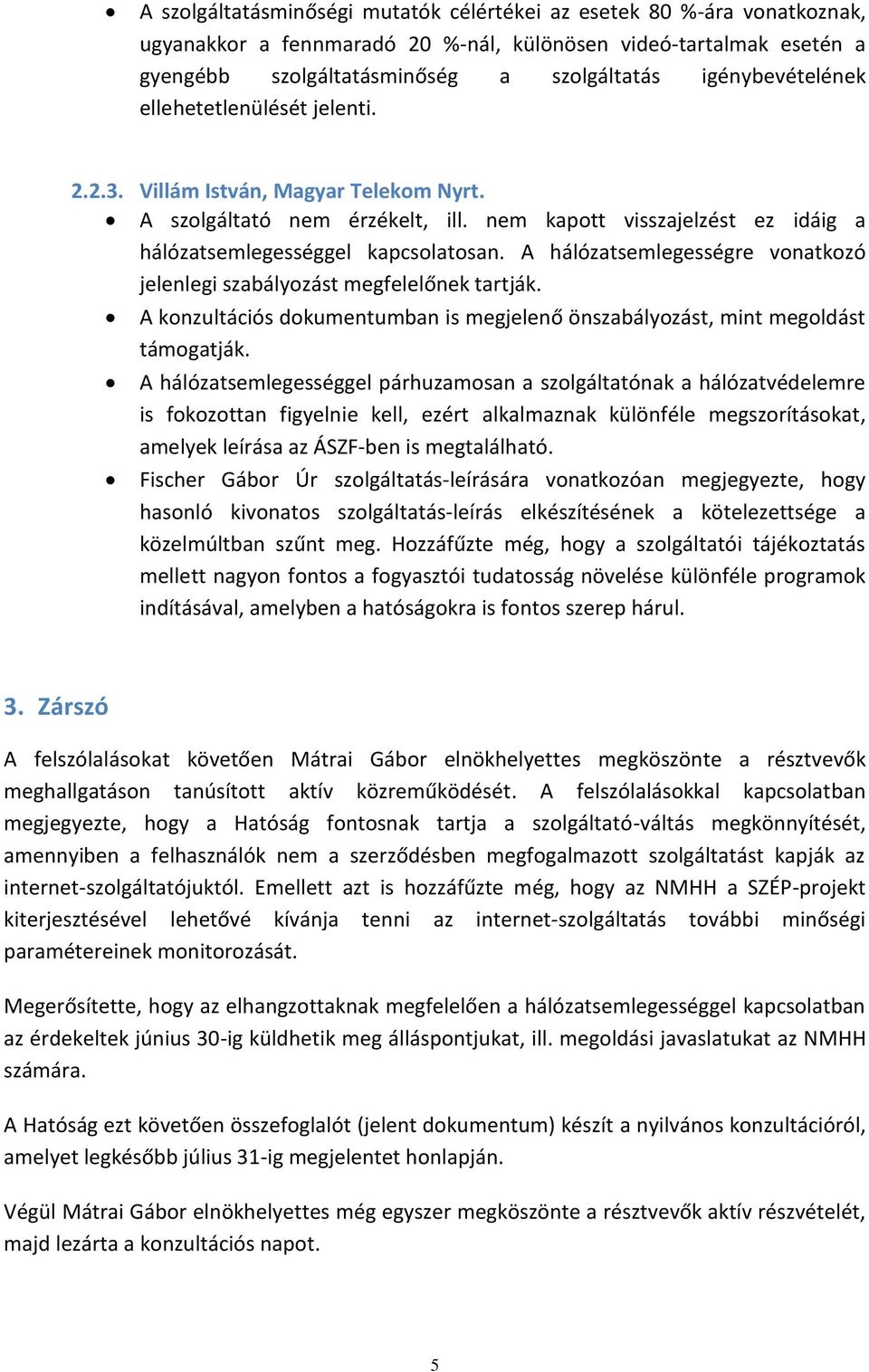 A hálózatsemlegességre vonatkozó jelenlegi szabályozást megfelelőnek tartják. A konzultációs dokumentumban is megjelenő önszabályozást, mint megoldást támogatják.