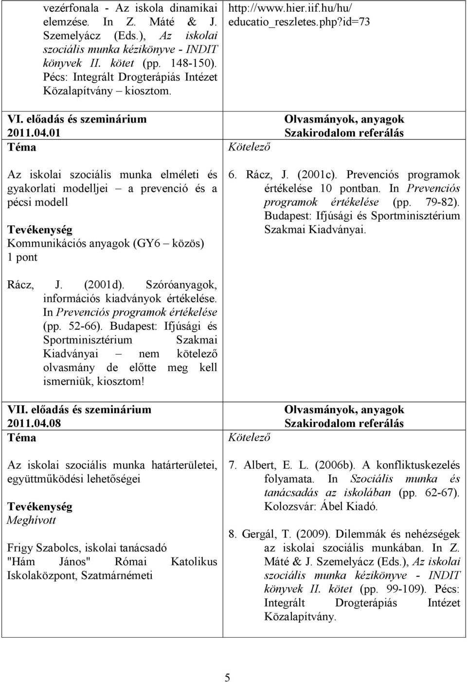 01 Az iskolai szociális munka elméleti és gyakorlati modelljei a prevenció és a pécsi modell Kommunikációs anyagok (GY6 közös) 1 pont 6. Rácz, J. (2001c). Prevenciós programok értékelése 10 pontban.