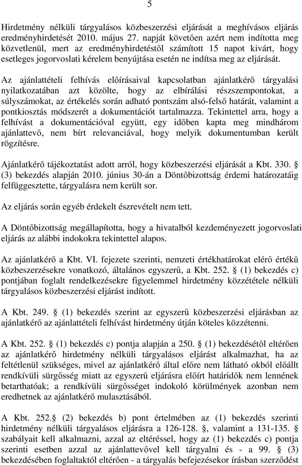 Az ajánlattételi felhívás előírásaival kapcsolatban ajánlatkérő tárgyalási nyilatkozatában azt közölte, hogy az elbírálási részszempontokat, a súlyszámokat, az értékelés során adható pontszám