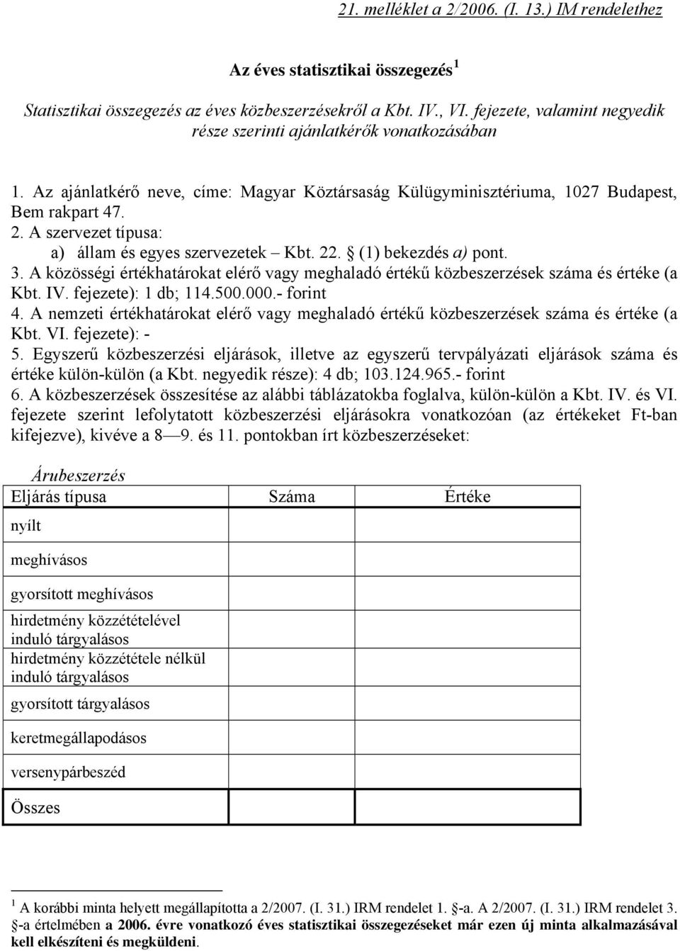 A szervezet típusa: a) állam és egyes szervezetek Kbt. 22. (1) bekezdés a) pont. 3. A közösségi értékhatárokat elérő vagy meghaladó értékű ek száma és értéke (a Kbt. IV. fejezete): 1 db; 114.500.000.