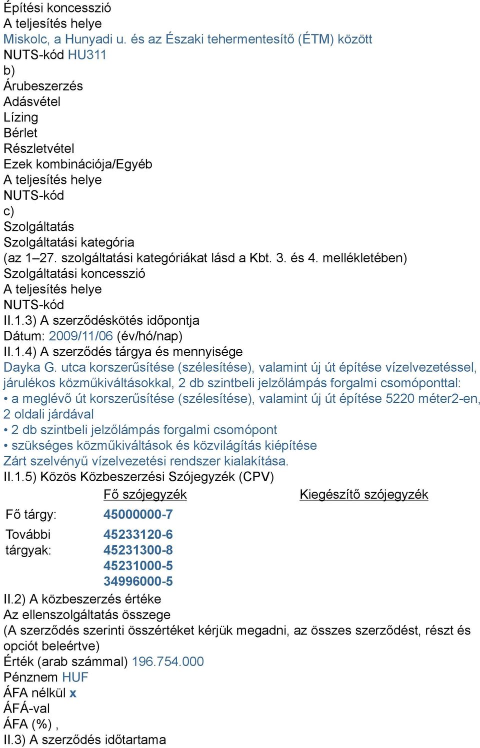 kategória (az 1 27. szolgáltatási kategóriákat lásd a Kbt. 3. és 4. mellékletében) Szolgáltatási koncesszió A teljesítés helye NUTS-kód II.1.3) A szerződéskötés időpontja Dátum: 2009/11/06 (év/hó/nap) II.