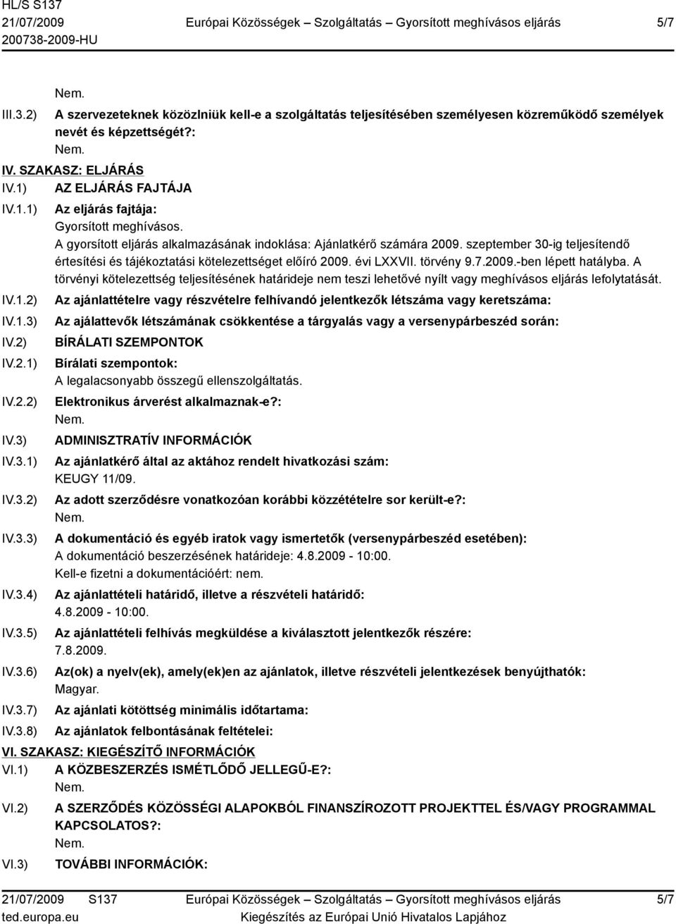 A gyorsított eljárás alkalmazásának indoklása: Ajánlatkérő számára 2009. szeptember 30-ig teljesítendő értesítési és tájékoztatási kötelezettséget előíró 2009. évi LXXVII. törvény 9.7.2009.-ben lépett hatályba.