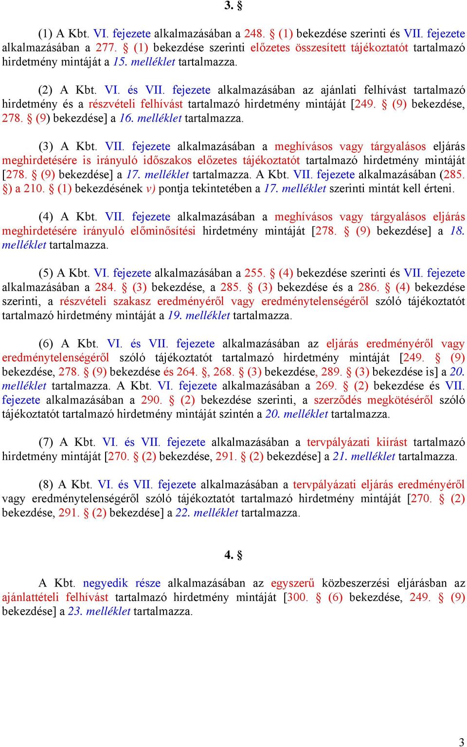 fejezete alkalmazásában az ajánlati felhívást tartalmazó hirdetmény és a részvételi felhívást tartalmazó hirdetmény mintáját [249. (9) bekezdése, 278. (9) bekezdése] a 16. (3) A Kbt. VII.