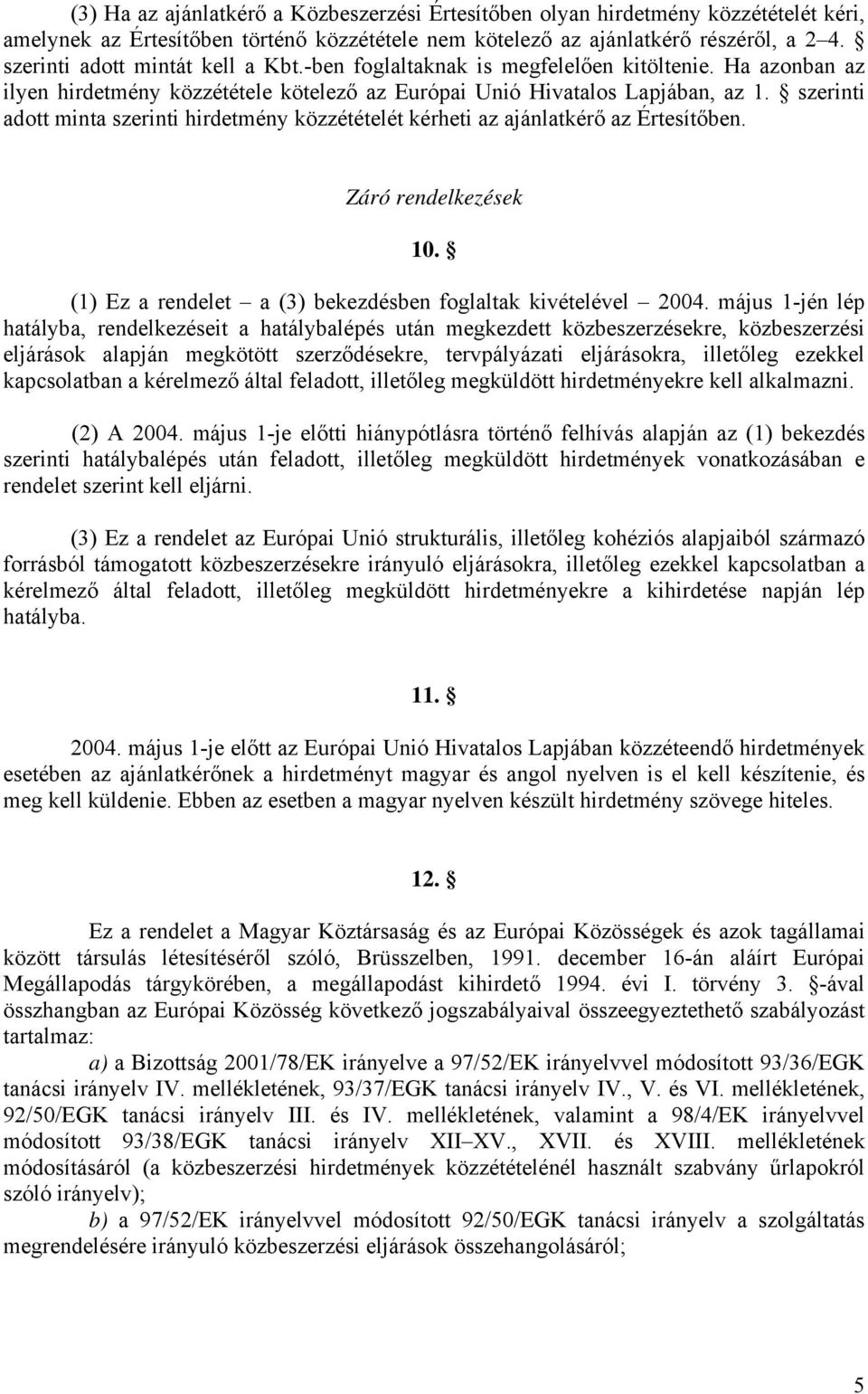 szerinti adott minta szerinti hirdetmény közzétételét kérheti az ajánlatkérő az Értesítőben. Záró rendelkezések 10. (1) Ez a rendelet a (3) bekezdésben foglaltak kivételével 2004.