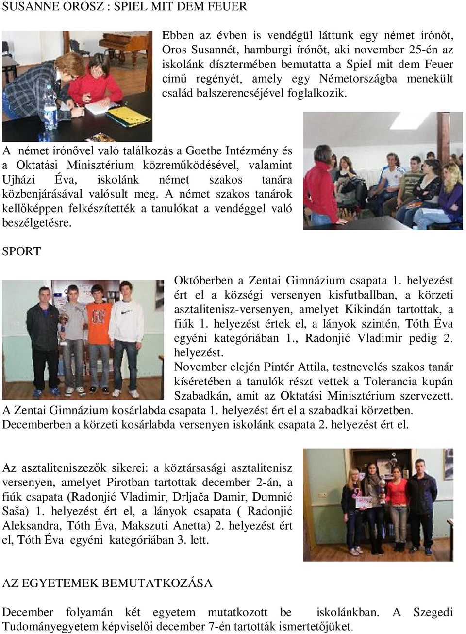 A német írónővel való találkozás a Goethe Intézmény és a Oktatási Minisztérium közreműködésével, valamint Ujházi Éva, iskolánk német szakos tanára közbenjárásával valósult meg.