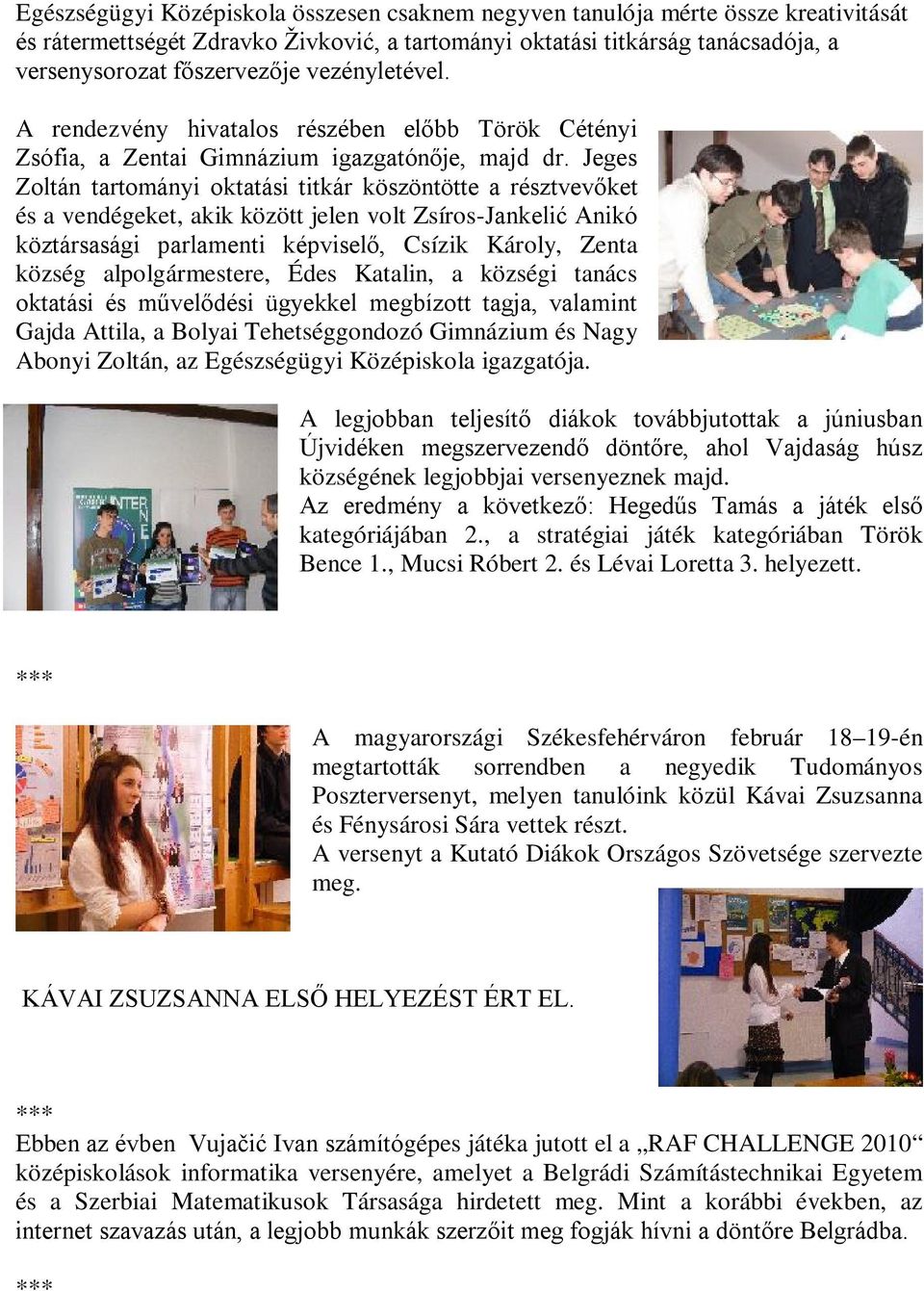 Jeges Zoltán tartományi oktatási titkár köszöntötte a résztvevőket és a vendégeket, akik között jelen volt Zsíros-Jankelić Anikó köztársasági parlamenti képviselő, Csízik Károly, Zenta község