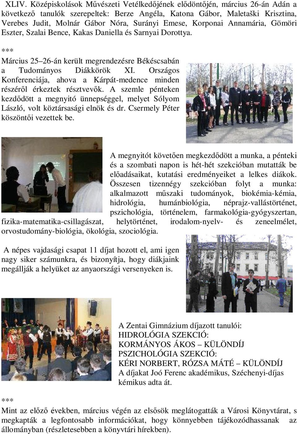 Országos Konferenciája, ahova a Kárpát-medence minden részéről érkeztek résztvevők. A szemle pénteken kezdődött a megnyitó ünnepséggel, melyet Sólyom László, volt köztársasági elnök és dr.
