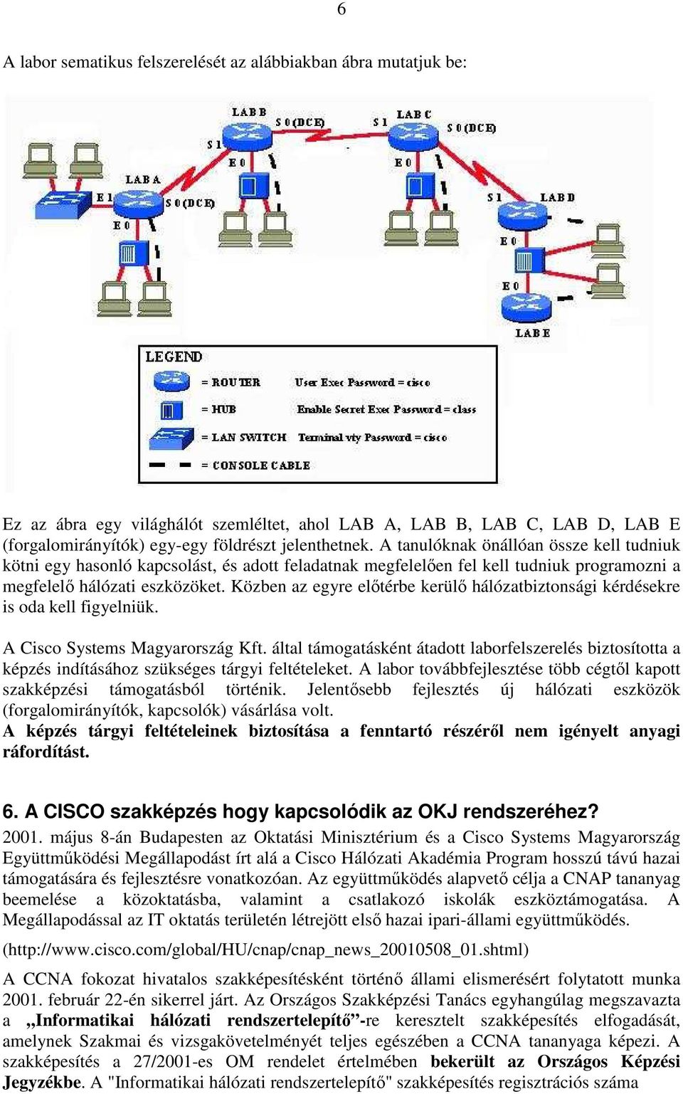 Közben az egyre elıtérbe kerülı hálózatbiztonsági kérdésekre is oda kell figyelniük. A Cisco Systems Magyarország Kft.