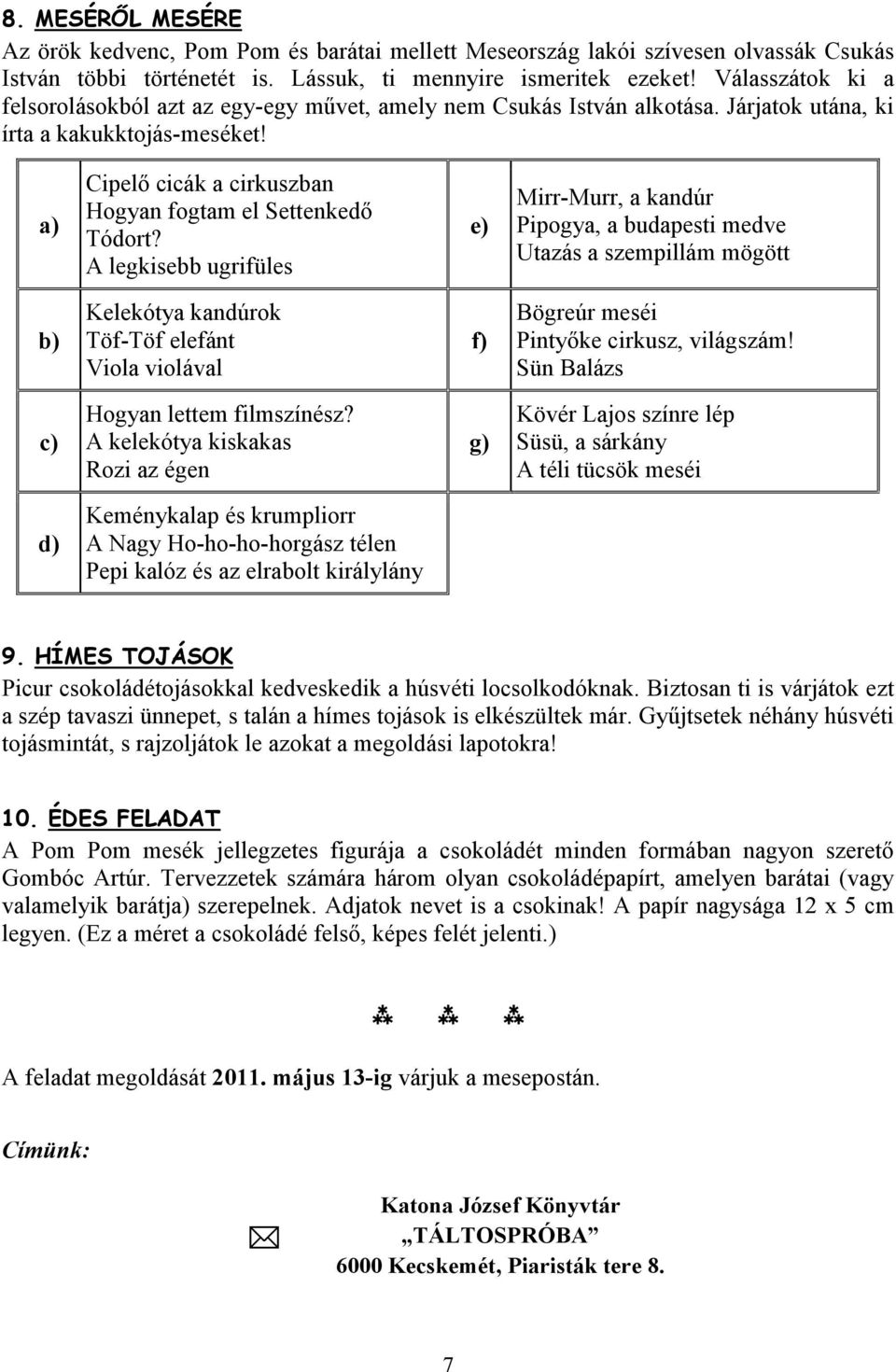 A legkisebb ugrifüles e) Mirr-Murr, a kandúr Pipogya, a budapesti medve Utazás a szempillám mögött b) Kelekótya kandúrok Töf-Töf elefánt Viola violával f) Bögreúr meséi Pintyőke cirkusz, világszám!