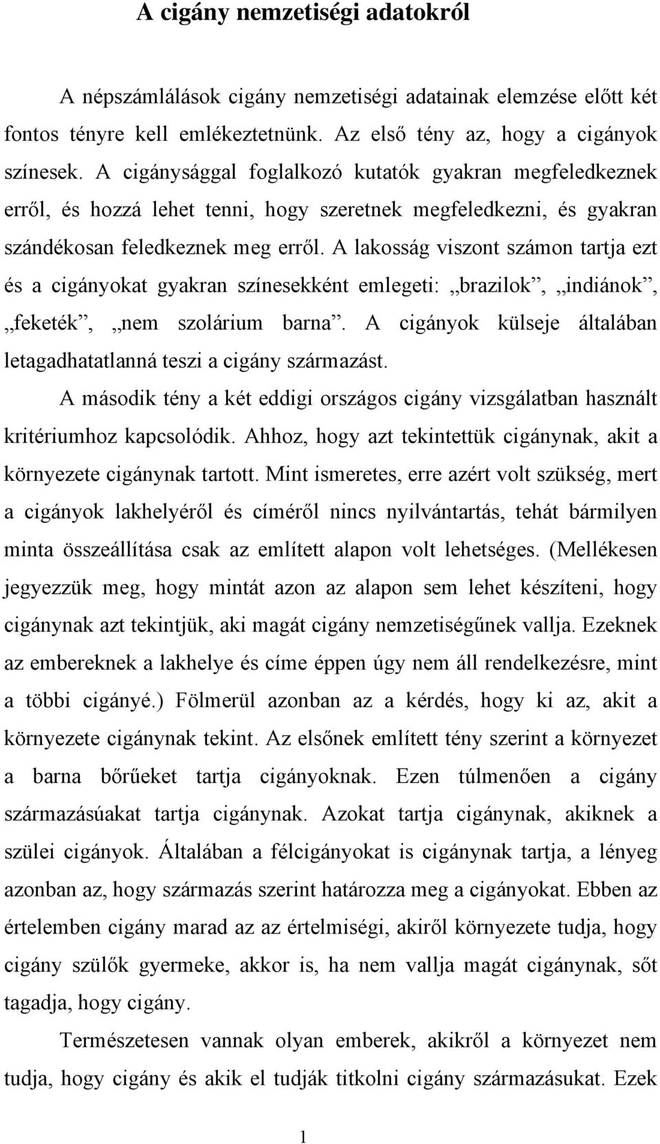 A lakosság viszont számon tartja ezt és a cigányokat gyakran színesekként emlegeti: brazilok, indiánok, feketék, nem szolárium barna.