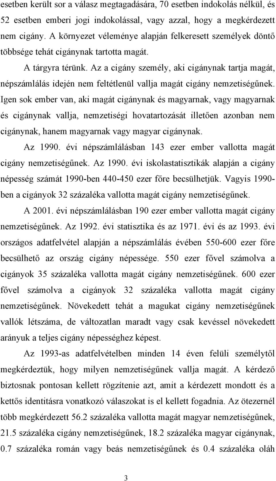 Az a cigány személy, aki cigánynak tartja magát, népszámlálás idején nem feltétlenül vallja magát cigány nemzetiségűnek.