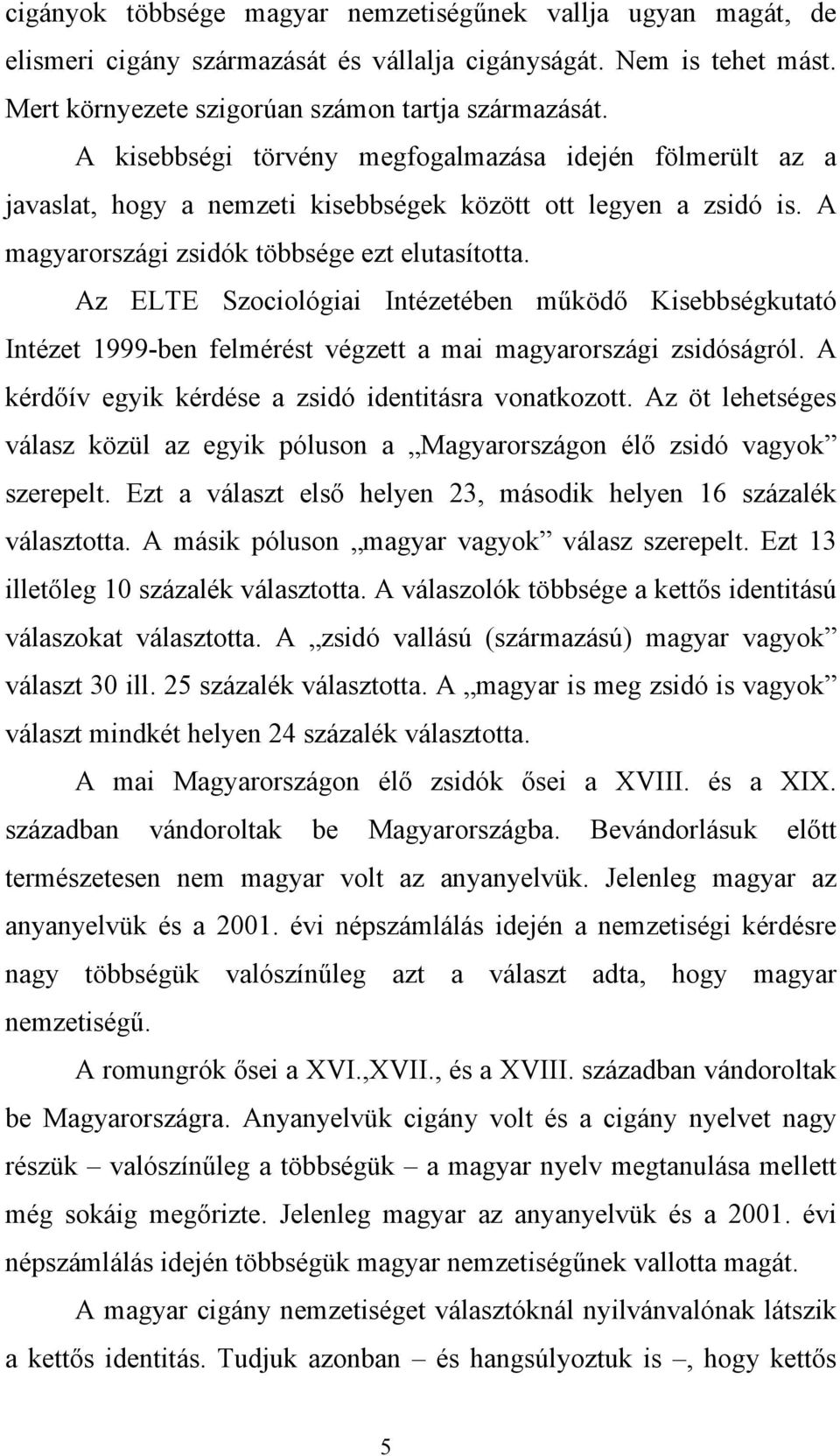 Az ELTE Szociológiai Intézetében működő Kisebbségkutató Intézet 1999-ben felmérést végzett a mai magyarországi zsidóságról. A kérdőív egyik kérdése a zsidó identitásra vonatkozott.