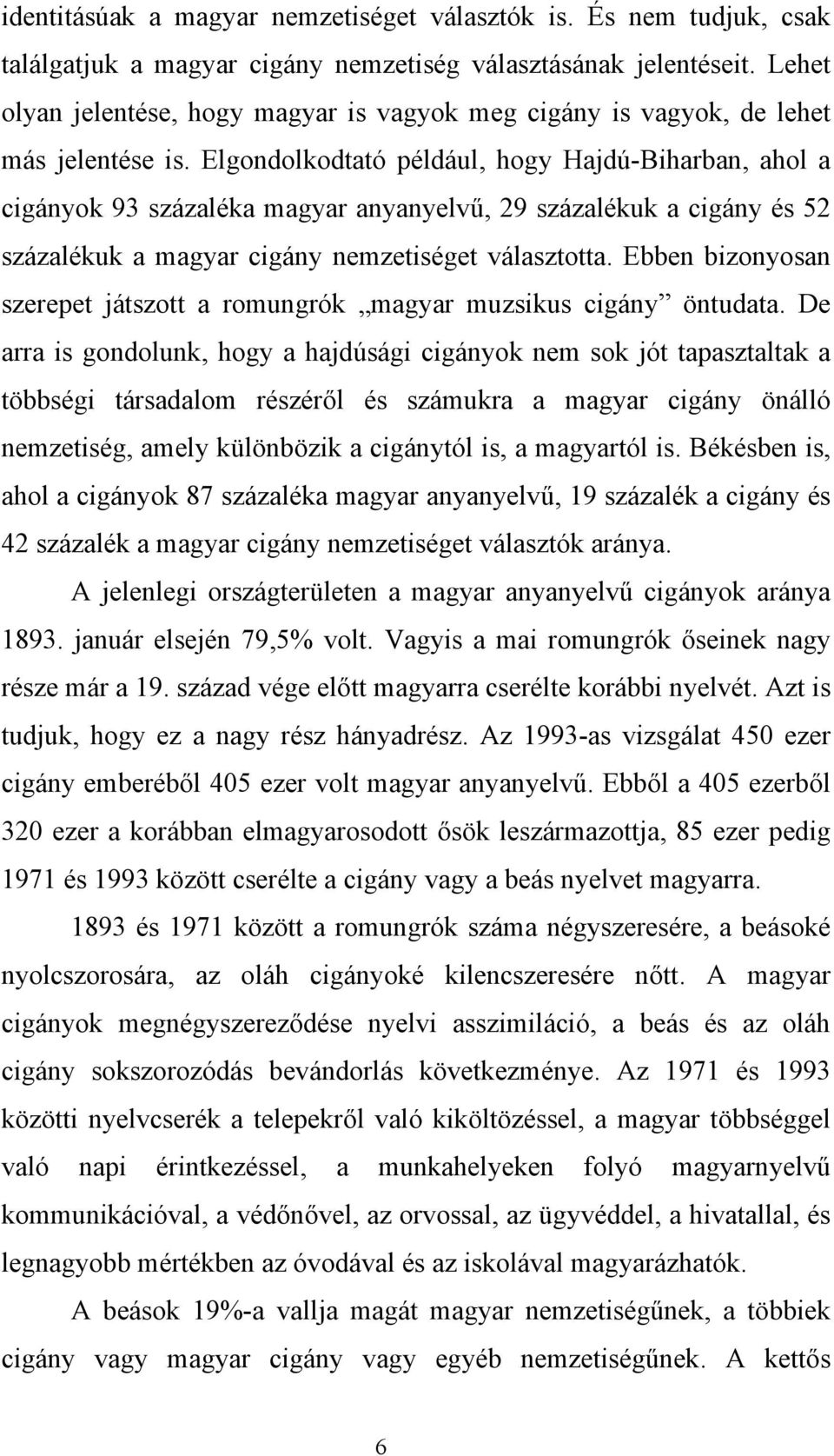 Elgondolkodtató például, hogy Hajdú-Biharban, ahol a cigányok 93 százaléka magyar anyanyelvű, 29 százalékuk a cigány és 52 százalékuk a magyar cigány nemzetiséget választotta.