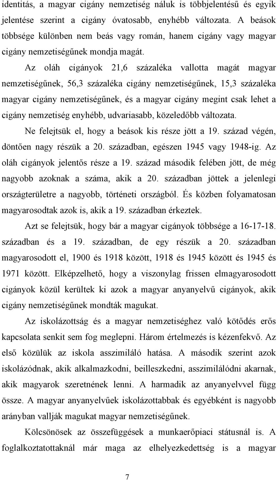 Az oláh cigányok 21,6 százaléka vallotta magát magyar nemzetiségűnek, 56,3 százaléka cigány nemzetiségűnek, 15,3 százaléka magyar cigány nemzetiségűnek, és a magyar cigány megint csak lehet a cigány