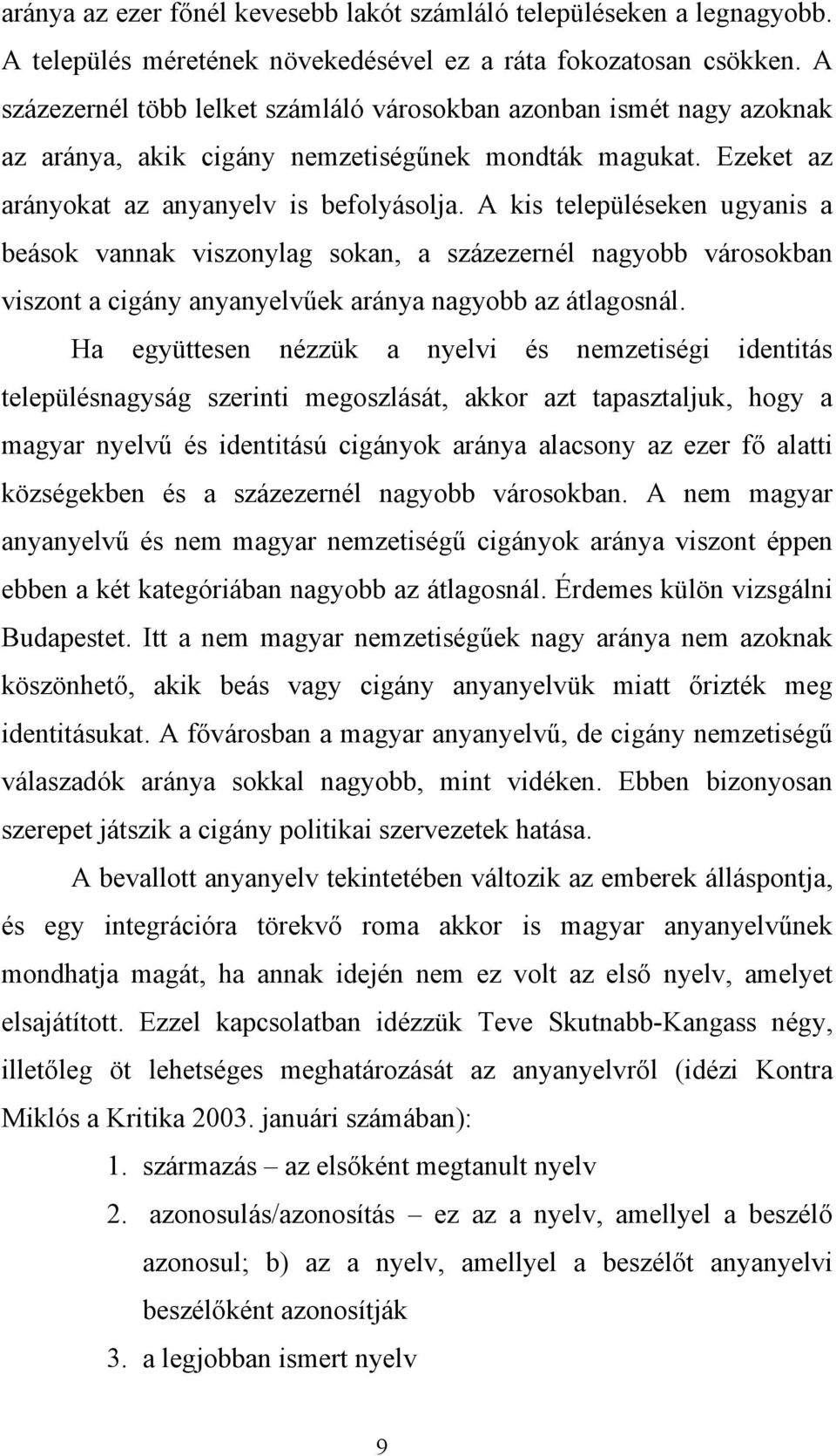 A kis településeken ugyanis a beások vannak viszonylag sokan, a százezernél nagyobb városokban viszont a cigány anyanyelvűek aránya nagyobb az átlagosnál.