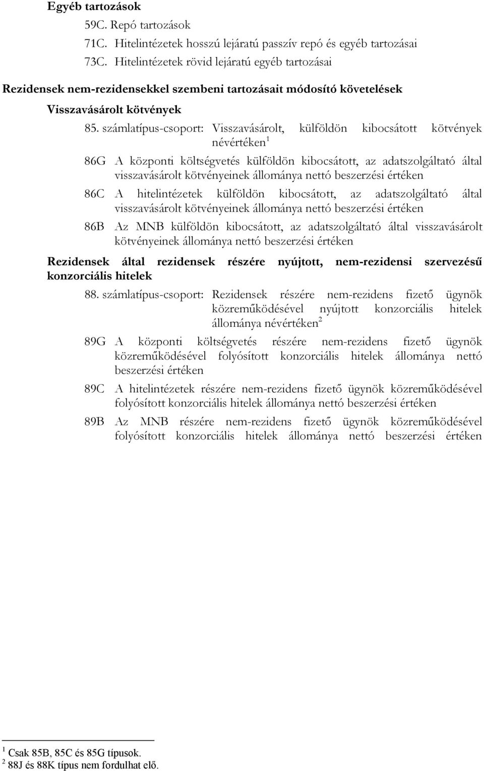 számlatípus-csoport: Visszavásárolt, külföldön kibocsátott kötvények névértéken 1 86G A központi költségvetés külföldön kibocsátott, az adatszolgáltató által visszavásárolt kötvényeinek állománya