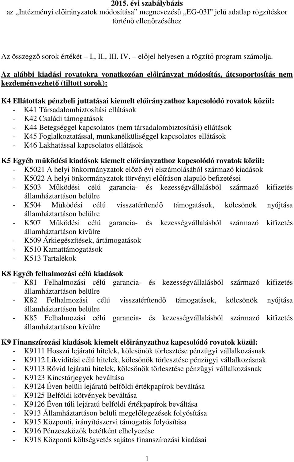 Az alábbi kiadási rovatokra vonatkozóan előirányzat módosítás, átcsoportosítás nem kezdeményezhető (tiltott sorok): K4 Ellátottak pénzbeli juttatásai kiemelt előirányzathoz kapcsolódó rovatok közül: