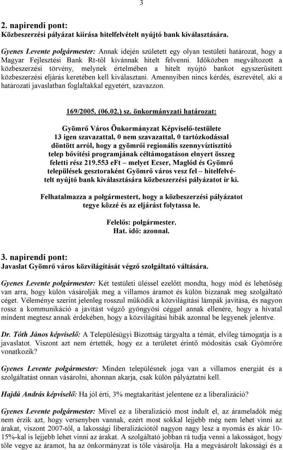 Időközben megváltozott a közbeszerzési törvény, melynek értelmében a hitelt nyújtó bankot egyszerűsített közbeszerzési eljárás keretében kell kiválasztani.