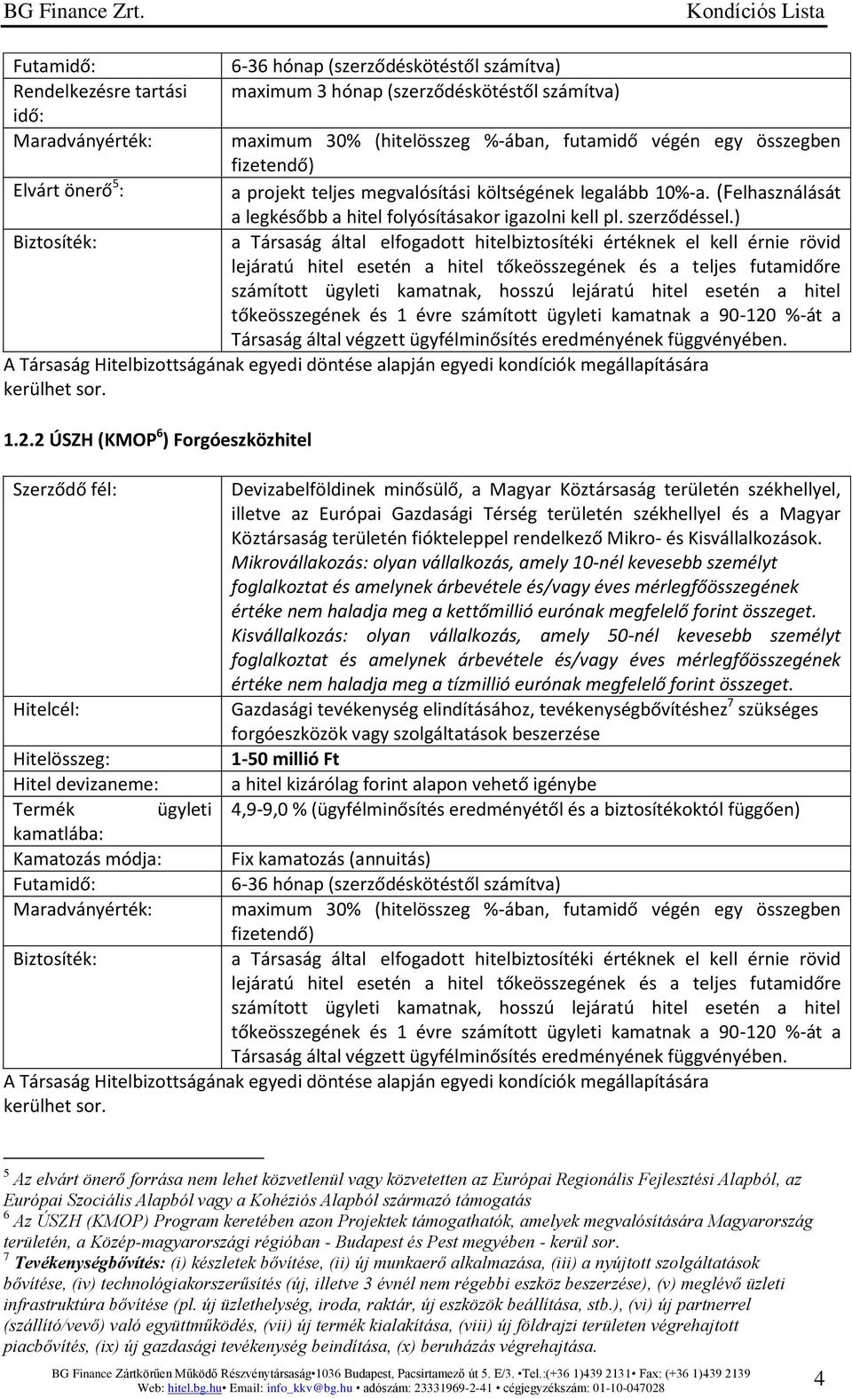 2 ÚSZH (KMOP 6 ) Forgóeszközhitel Hitelcél: Hitel devizaneme: Termék ügyleti Kamatozás módja: Futamidő: Maradványérték: Devizabelföldinek minősülő, a Magyar Köztársaság területén székhellyel, illetve