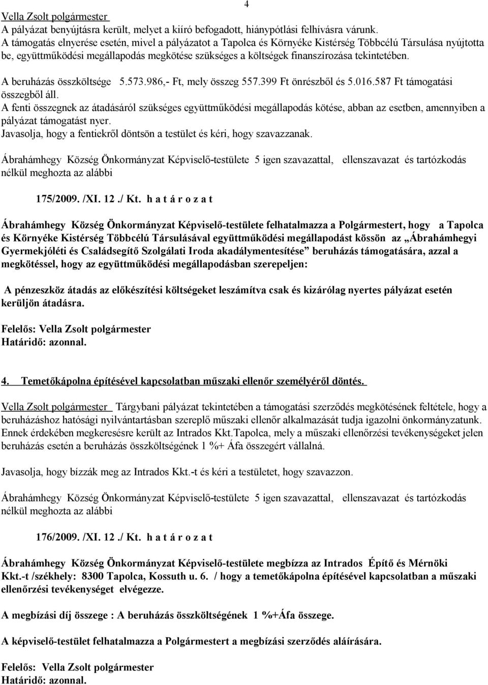 tekintetében. A beruházás összköltsége 5.573.986,- Ft, mely összeg 557.399 Ft önrészből és 5.016.587 Ft támogatási összegből áll.