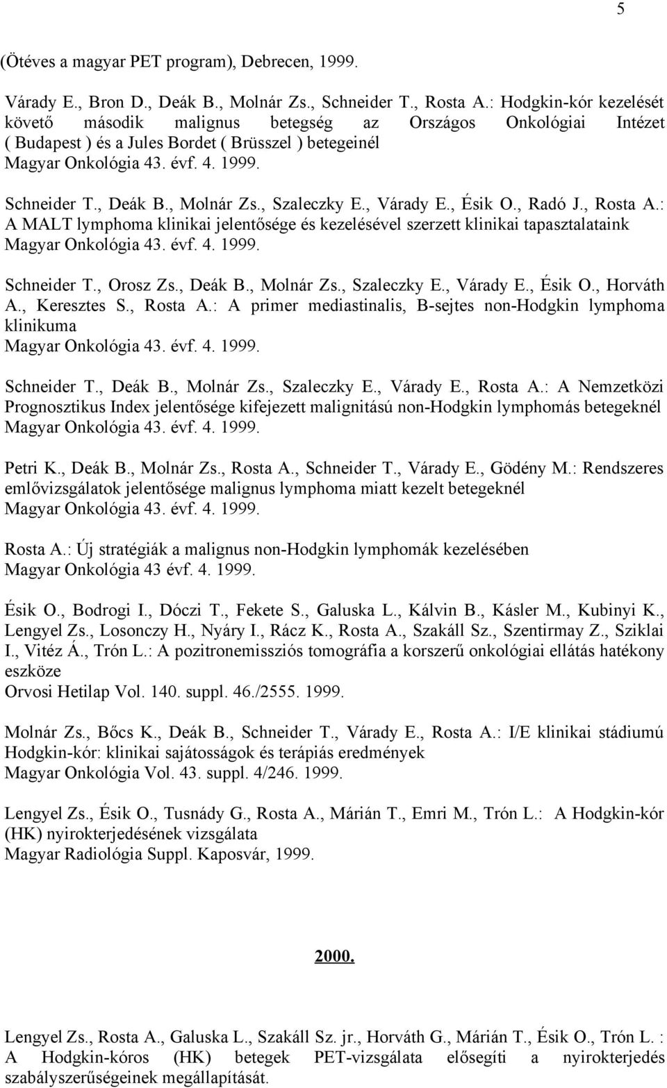 , Molnár Zs., Szaleczky E., Várady E., Ésik O., Radó J., Rosta A.: A MALT lymphoma klinikai jelentősége és kezelésével szerzett klinikai tapasztalataink Magyar Onkológia 43. évf. 4. 1999. Schneider T.