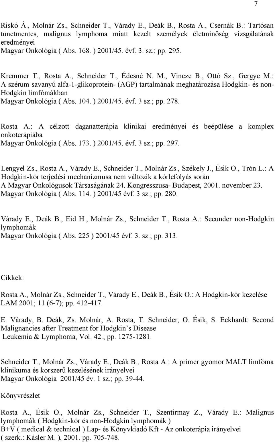 , Édesné N. M., Vincze B., Ottó Sz., Gergye M.: A szérum savanyú alfa-1-glikoprotein- (AGP) tartalmának meghatározása Hodgkin- és non- Hodgkin limfómákban Magyar Onkológia ( Abs. 104. ) 2001/45. évf.