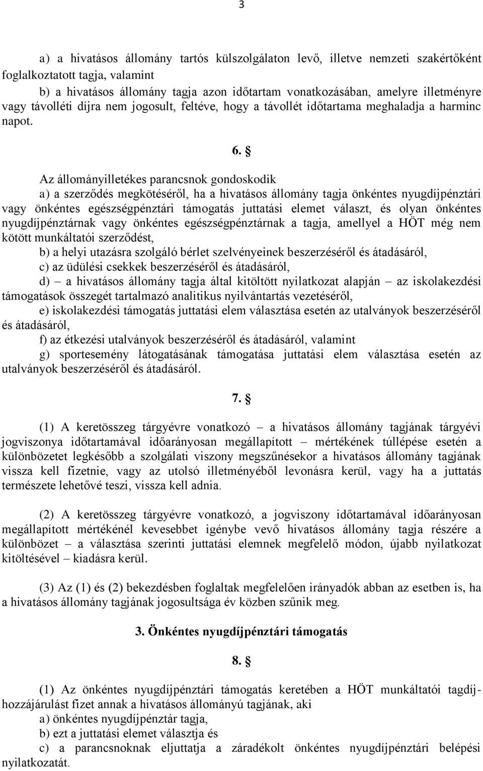 Az állományilletékes parancsnok gondoskodik a) a szerződés megkötéséről, ha a önkéntes nyugdíjpénztári vagy önkéntes egészségpénztári támogatás juttatási elemet választ, és olyan önkéntes