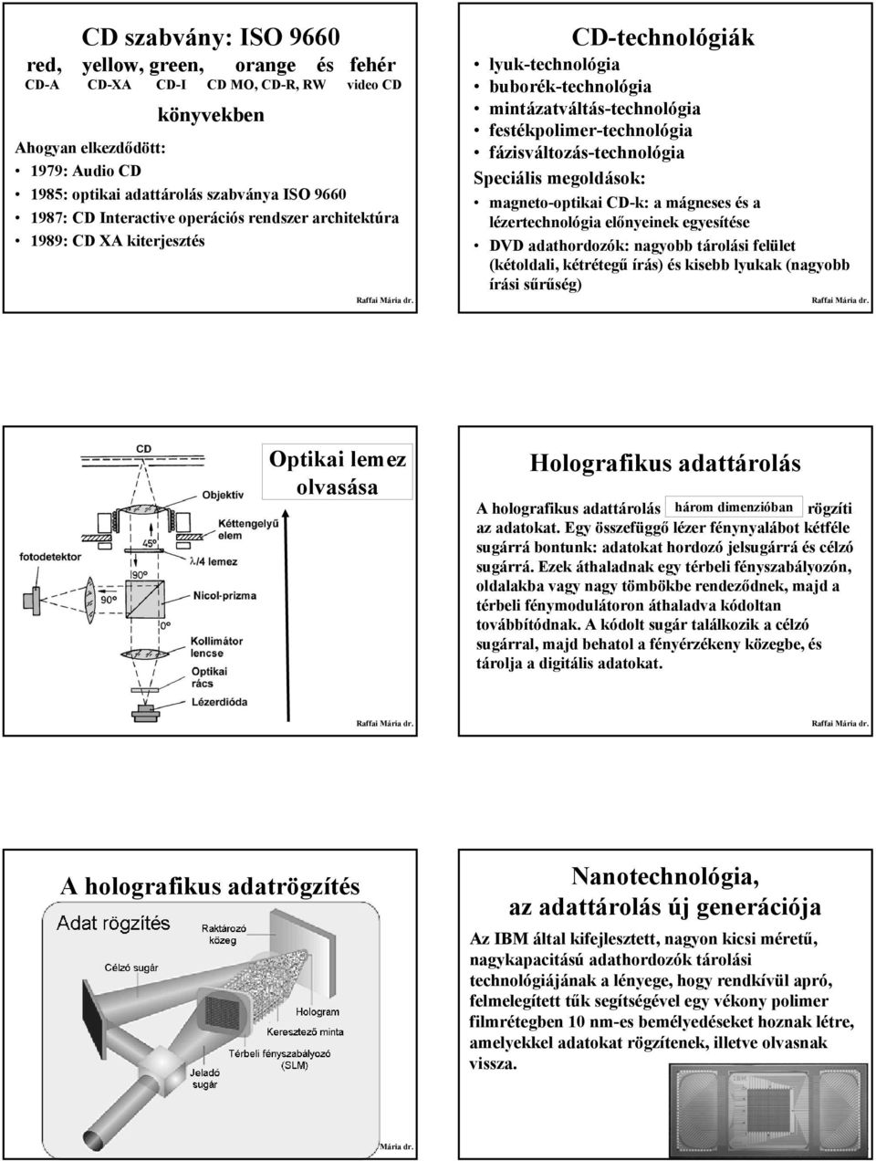 fázisváltozás-technológia Speciális megoldások: magneto-optikai CD-k: a mágneses és a lézertechnológia előnyeinek egyesítése DVD adathordozók: nagyobb tárolási felület (kétoldali, kétrétegű írás) és