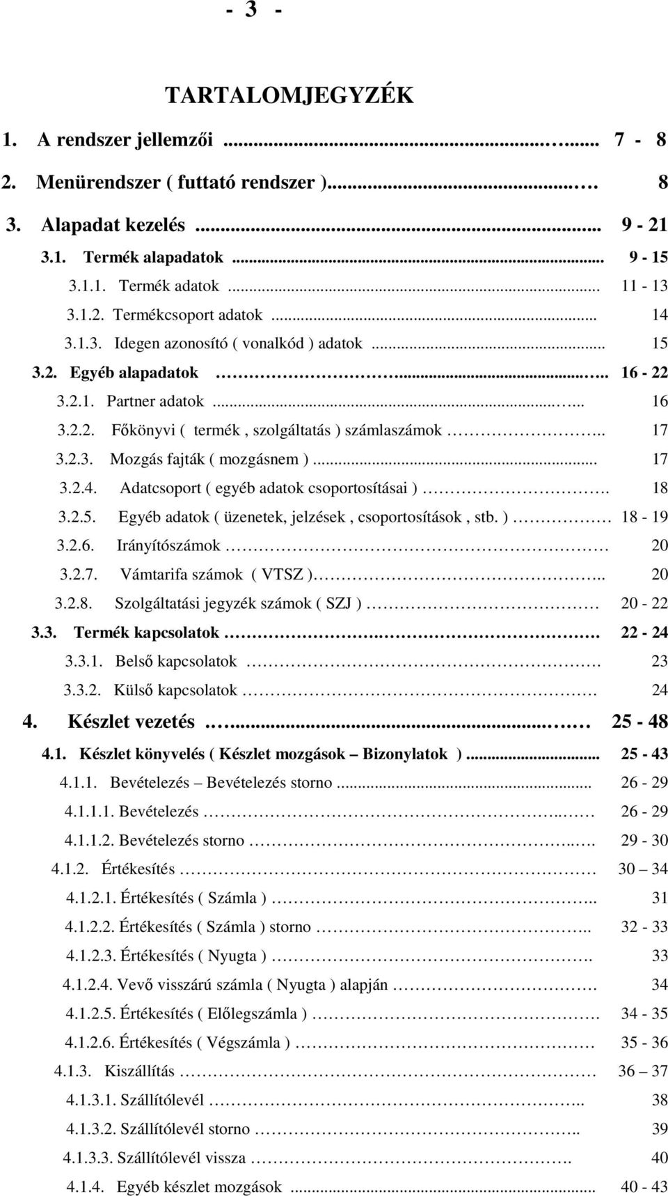 .. 17 3.2.4. Adatcsoport ( egyéb adatok csoportosításai ). 18 3.2.5. Egyéb adatok ( üzenetek, jelzések, csoportosítások, stb. ) 18-19 3.2.6. Irányítószámok 20 3.2.7. Vámtarifa számok ( VTSZ ).. 20 3.2.8. Szolgáltatási jegyzék számok ( SZJ ) 20-22 3.