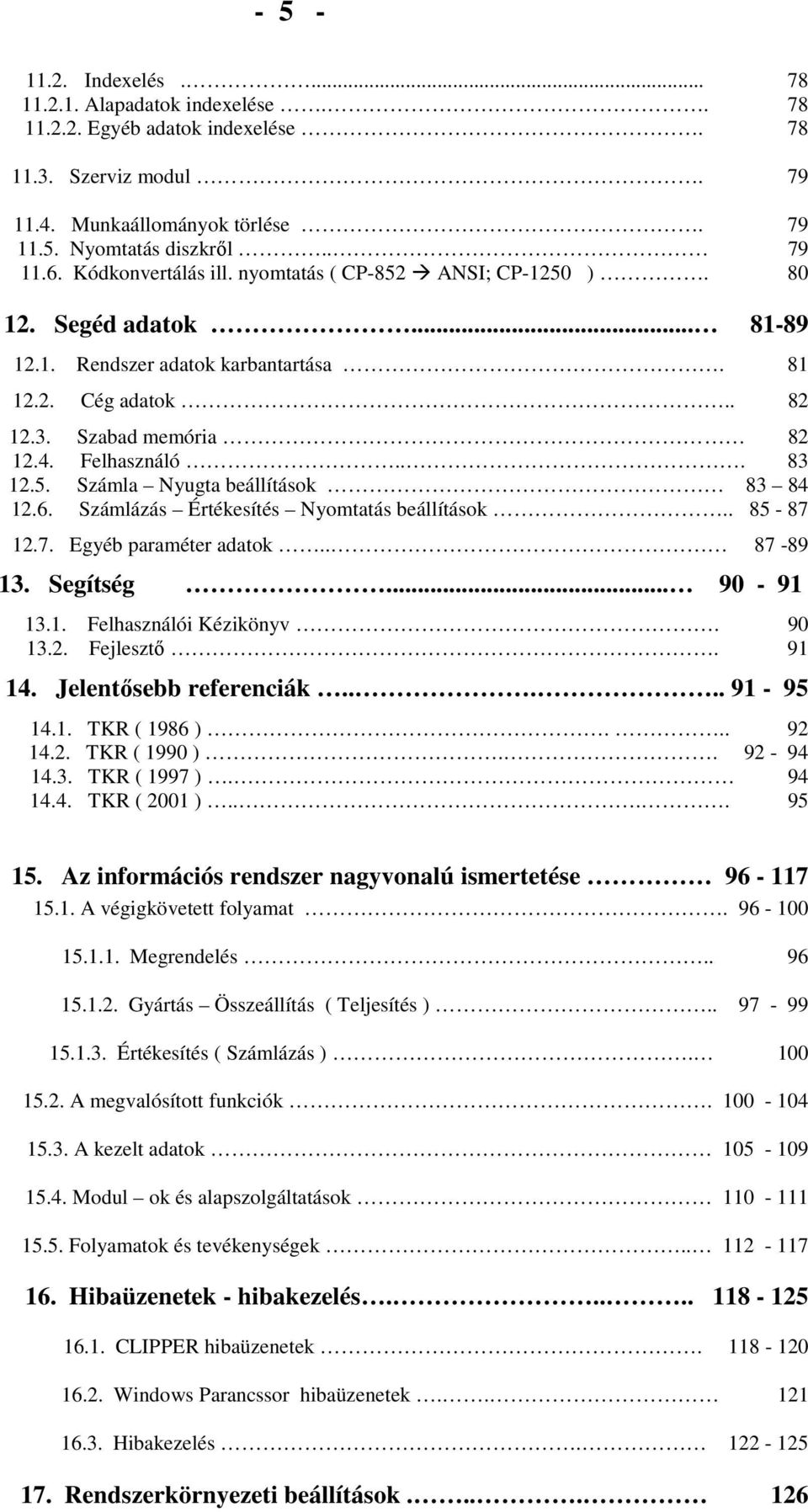 6. Számlázás Értékesítés Nyomtatás beállítások.. 85-87 12.7. Egyéb paraméter adatok.. 87-89 13. Segítség... 90-91 13.1. Felhasználói Kézikönyv. 90 13.2. Fejlesztı. 91 14. Jelentısebb referenciák.