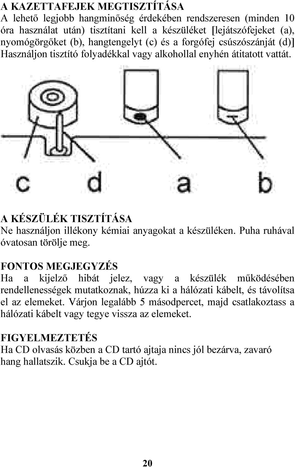 Puha ruhával óvatosan törölje meg. FONTOS MEGJEGYZÉS Ha a kijelző hibát jelez, vagy a készülék működésében rendellenességek mutatkoznak, húzza ki a hálózati kábelt, és távolítsa el az elemeket.