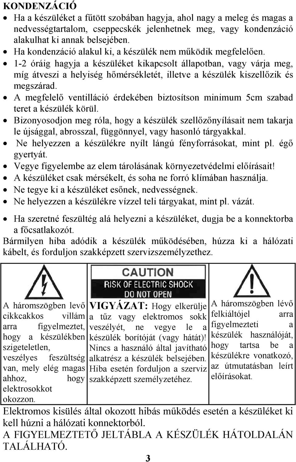 1-2 óráig hagyja a készüléket kikapcsolt állapotban, vagy várja meg, míg átveszi a helyiség hőmérsékletét, illetve a készülék kiszellőzik és megszárad.