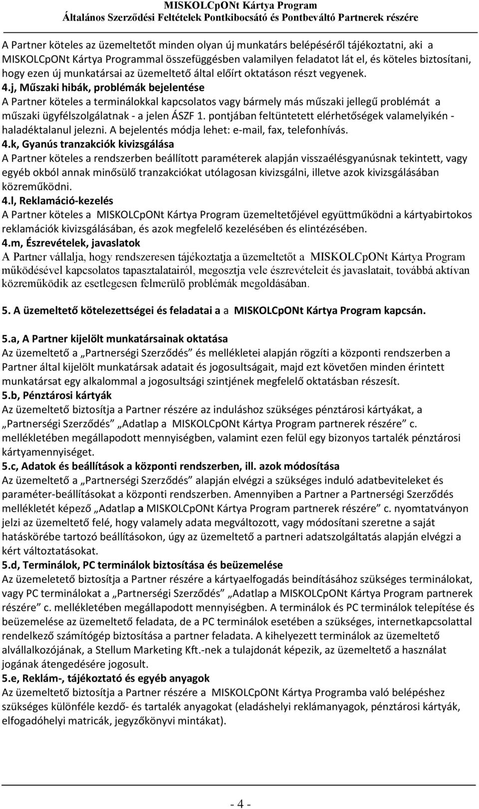 j, Műszaki hibák, problémák bejelentése A Partner köteles a terminálokkal kapcsolatos vagy bármely más műszaki jellegű problémát a műszaki ügyfélszolgálatnak - a jelen ÁSZF 1.