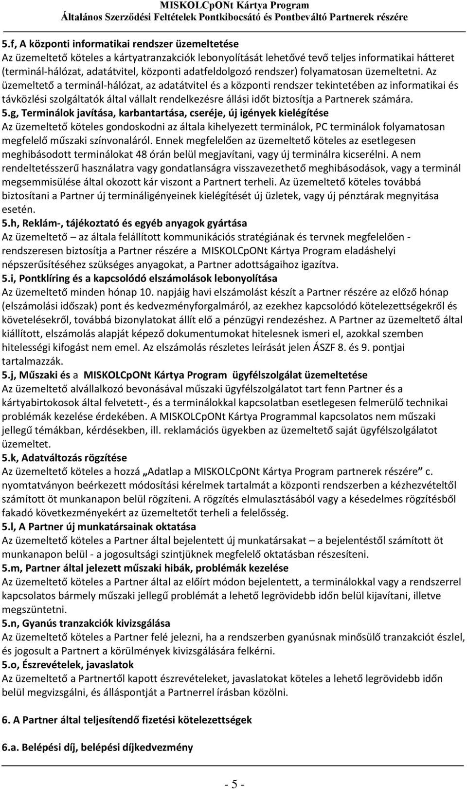 Az üzemeltető a terminál-hálózat, az adatátvitel és a központi rendszer tekintetében az informatikai és távközlési szolgáltatók által vállalt rendelkezésre állási időt biztosítja a Partnerek számára.