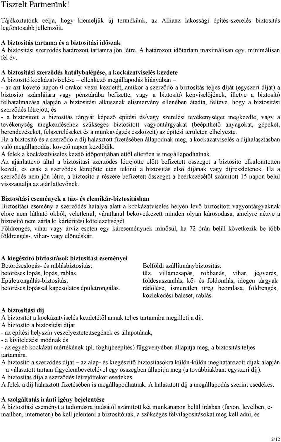 A biztosítási szerződés hatálybalépése, a kockázatviselés kezdete A biztosító kockázatviselése ellenkező megállapodás hiányában - az azt követő napon 0 órakor veszi kezdetét, amikor a szerződő a