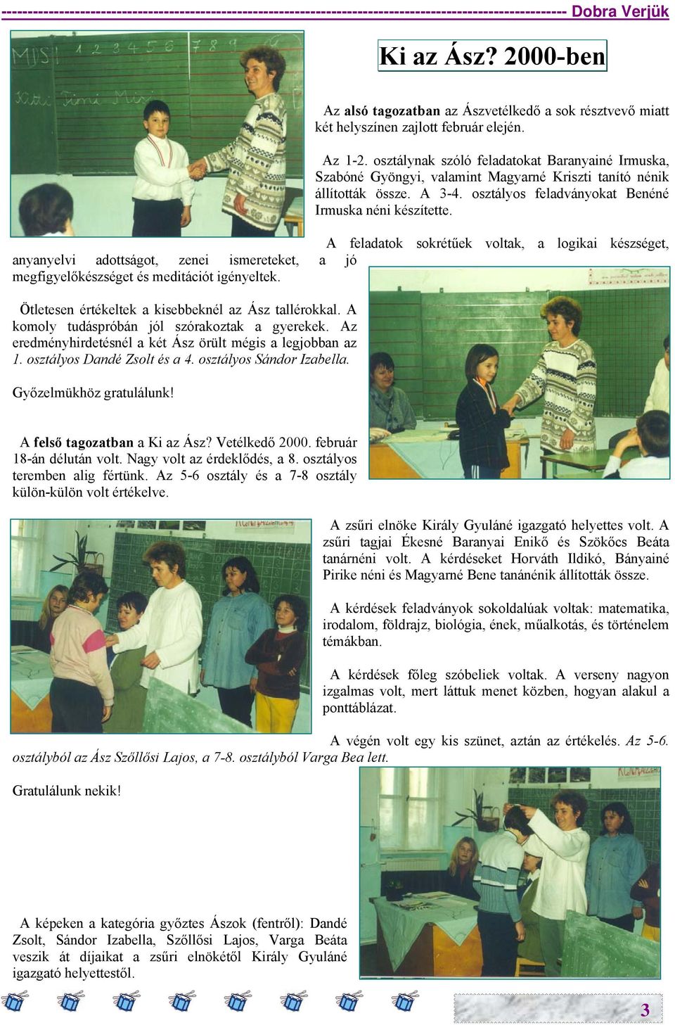 osztálynak szóló feladatokat Baranyainé Irmuska, Szabóné Gyöngyi, valamint Magyarné Kriszti tanító nénik állították össze. A 3-4. osztályos feladványokat Benéné Irmuska néni készítette.